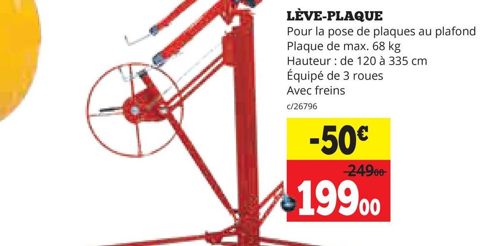 LÈVE-PLAQUE
Pour la pose de plaques au plafond
Plaque de max. 68 kg
Hauteur de 120 à 335 cm
Équipé de 3 roues
Avec freins
c/26796
-50€
-24900
19900