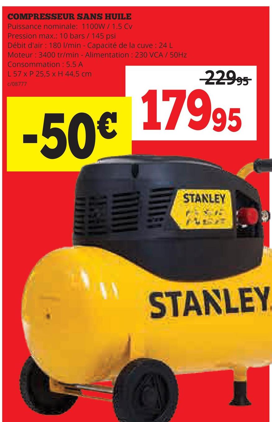 COMPRESSEUR SANS HUILE
Puissance nominale: 1100W / 1.5 Cv
Pression max.: 10 bars / 145 psi
Débit d'air : 180 l/min - Capacité de la cuve : 24 L
Moteur: 3400 tr/min - Alimentation : 230 VCA / 50Hz
Consommation : 5.5 A
L 57 x P 25,5 x H 44,5 cm
c/08777
-50€
22995
17995
STANLEY
STANLEY