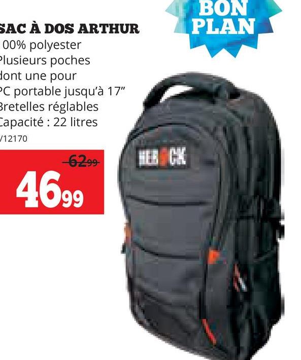 SAC À DOS ARTHUR
00% polyester
Plusieurs poches
dont une pour
PC portable jusqu'à 17"
Bretelles réglables
Capacité: 22 litres
12170
-6299-
HEB CK
4699
BON
PLAN