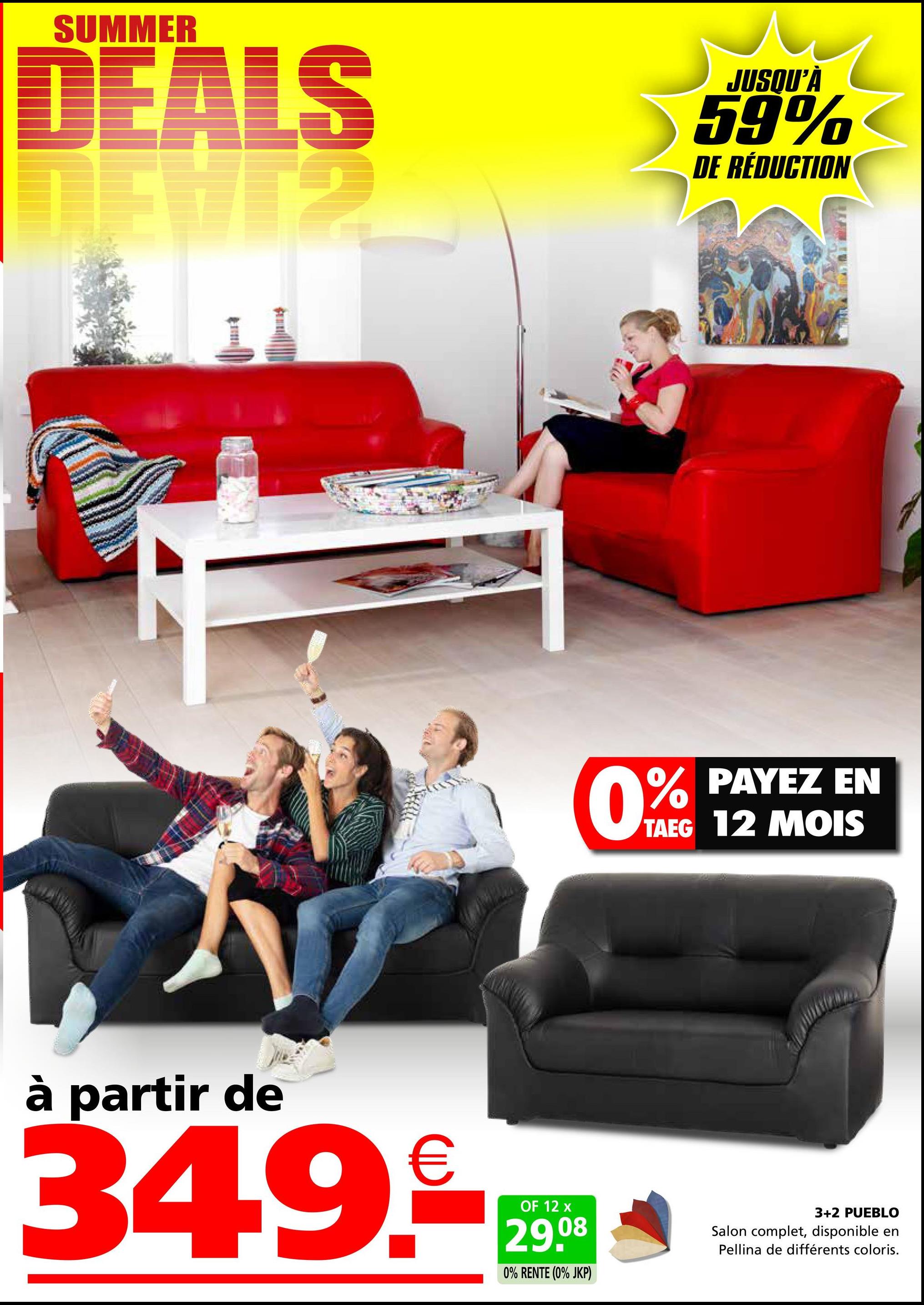 SUMMER
DEALS
JUSQU'À
59%
DE RÉDUCTION
à partir de
349.
PAYEZ EN
0% PAYEZ
TAEG 12 MOIS
€
OF 12 x
29.08
0% RENTE (0% JKP)
3+2 PUEBLO
Salon complet, disponible en
Pellina de différents coloris.