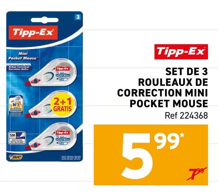 Tipp-Ex
Mini
Pocket Mouse
BIC
3
2+1
GRATIS
Tipp-Ex
SET DE 3
ROULEAUX DE
CORRECTION MINI
POCKET MOUSE
Ref 224368
199*
+
799