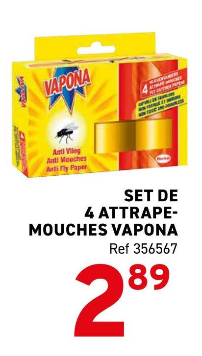 VARENA
VAPONA
ATTRAPE MINICHEY
RY CATDER PAPESS
C AND LE
Anti Vileg
Anti Mouches
Anti Fly Paper
SET DE
4 ATTRAPE-
MOUCHES VAPONA
Ref 356567
289