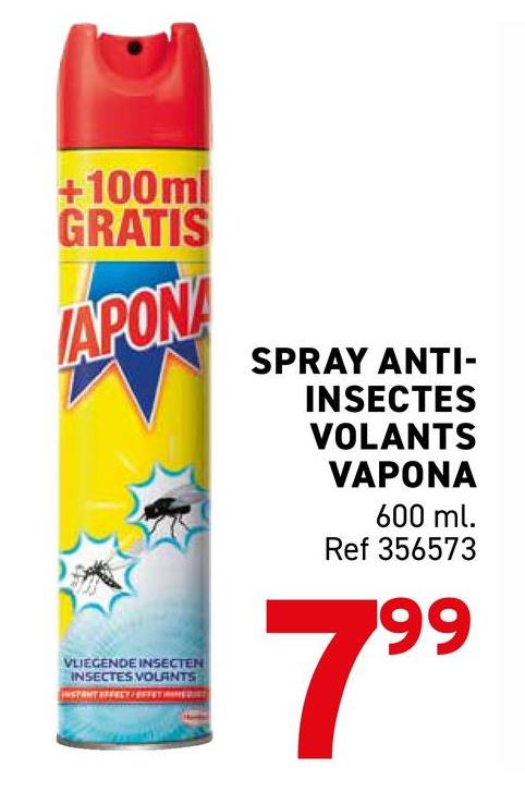 +100ml
GRATIS
APONA
VLIEGENDE INSECTEN
INSECTES VOLANTS
SPRAY ANTI-
INSECTES
VOLANTS
VAPONA
600 ml.
Ref 356573
799