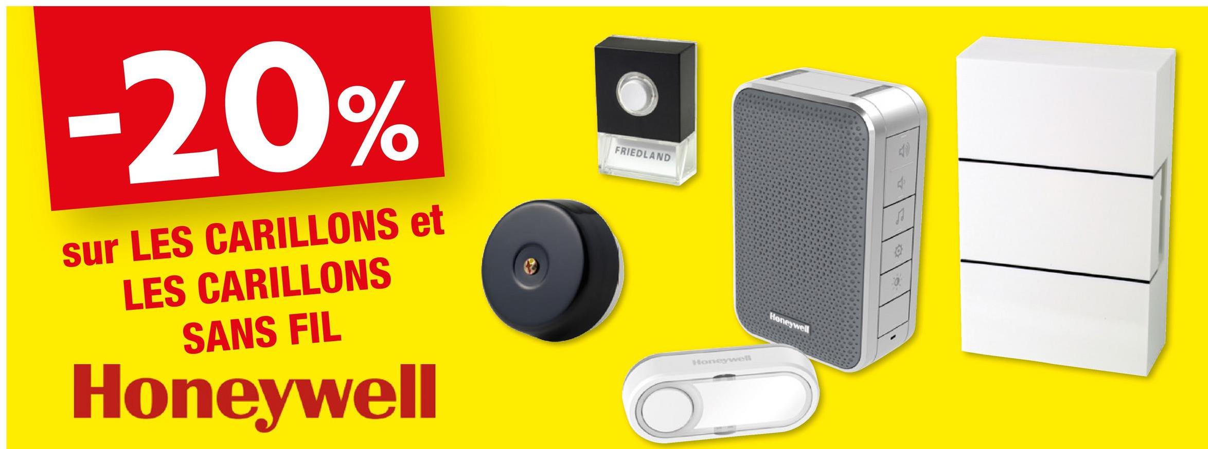 -20%
sur LES CARILLONS et
LES CARILLONS
SANS FIL
Honeywell
FRIEDLAND
Honeywell
Honeywell
П