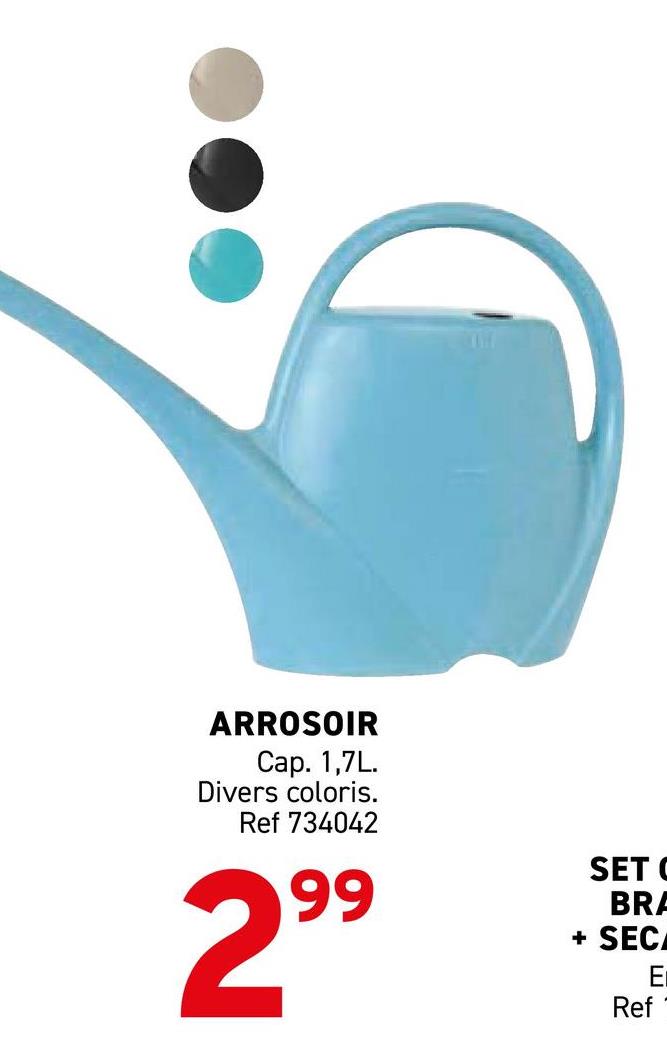 ARROSOIR
Cap. 1,7L.
Divers coloris.
Ref 734042
299
SET
BRA
+ SEC
Ref
ΕΙ
