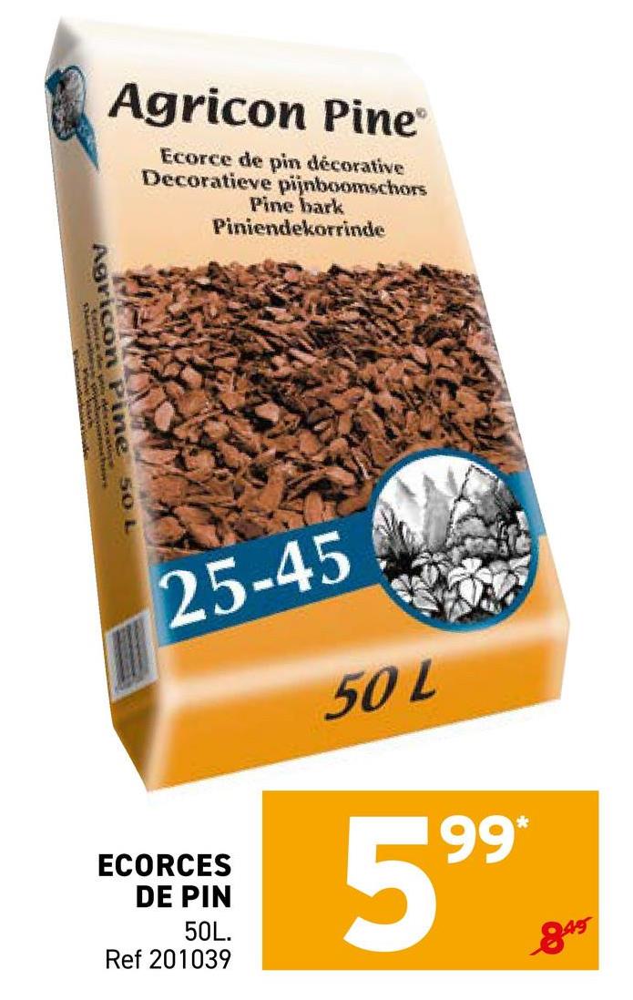 Agricon Pine
Ecorce de pin décorative
Decoratieve pijnboomschors
Pine bark
Piniendekorrinde
Agricon Pine 50
25-45
ECORCES
DE PIN
50L.
Ref 201039
50 L
599 -
845