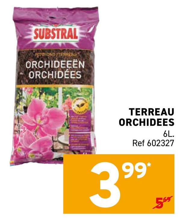 SUBSTRAL
PORONO/TERREM
ORCHIDEEËN
ORCHIDÉES
TERREAU
ORCHIDEES
6L.
Ref 602327
399*
5º⁹