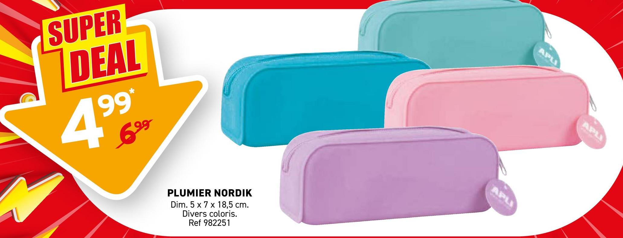 SUPER
DEAL
4
99*
699
PLUMIER NORDIK
Dim. 5 x 7 x 18,5 cm.
Divers coloris.
Ref 982251
APLI
APL
APLI
