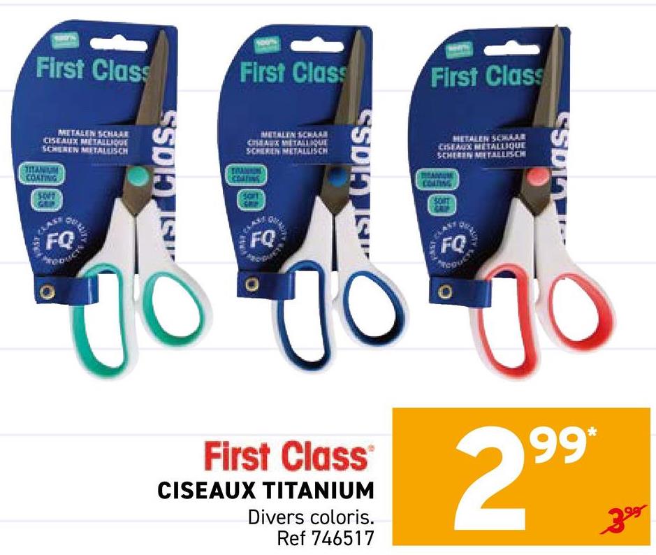 First Class
First Class
First Class
METALEN SCHAAR
CISEAUX METALLIQUE
SCHEREN METALLISCH
TITANIUM
COATING
ST Class
METALEN SCHAAR
CHAUX METALLIQUE
SCHEREN METALLISCH
TRANKON
SSDIA IS
METALEN SCHAAR
CISEAUX METALLIQUE
SCHEREN METALLIS-CH
COATING
SDIA
FQ
J
FQ
J
First Class
CISEAUX TITANIUM
Divers coloris.
Ref 746517
FQ
299*
+-
399