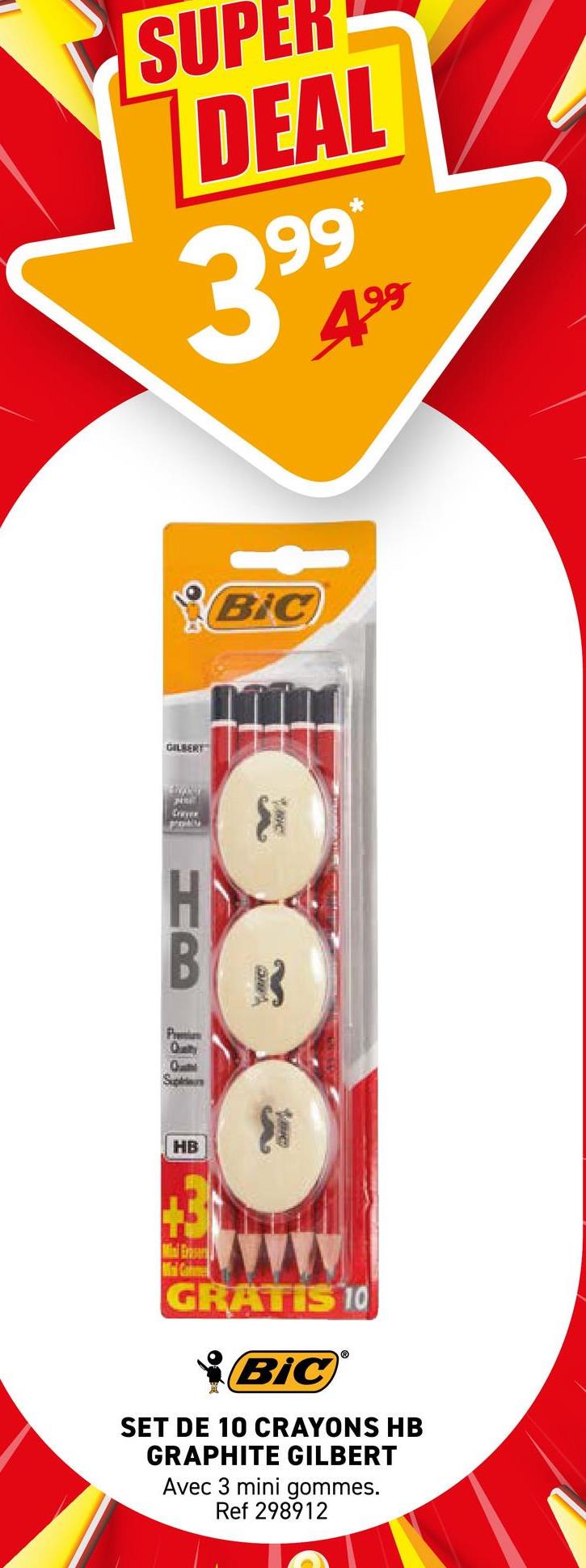 SUPER
DEAL
3999
GILBERT
Crayer
BIC
HB
Pri
Qunity
Qui
Supers
HB
+3
Mini Eraser
GRATIS 10
BiC
SET DE 10 CRAYONS HB
GRAPHITE GILBERT
Avec 3 mini gommes.
Ref 298912