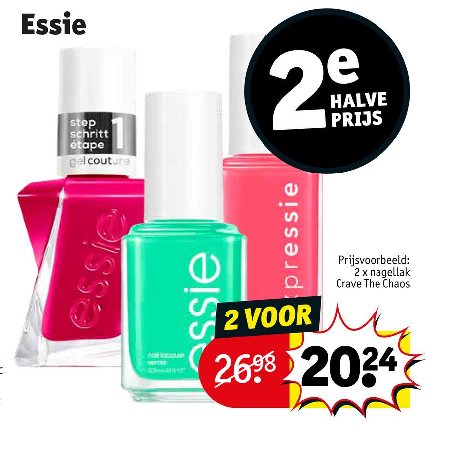 Essie
step
schritt
étape
gel couture
2
e
HALVE
PRIJS
essic
ssie
nail lacqu
2 VOOR
Prijsvoorbeeld:
2 x nagellak
Crave The Chaos
2698 2034
pressie