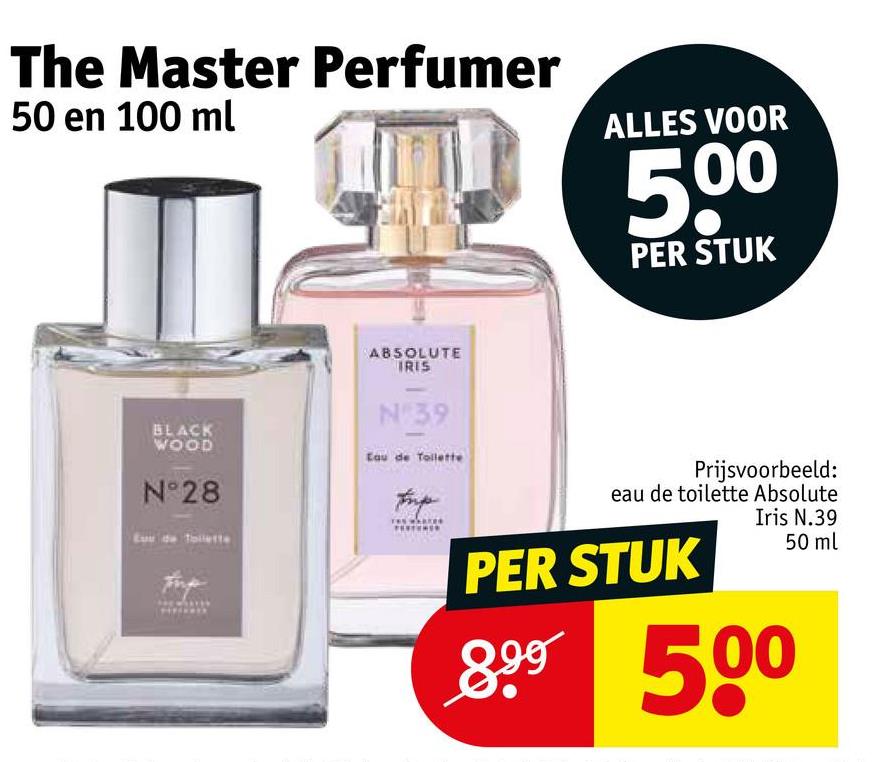 The Master Perfumer
50 en 100 ml
ALLES VOOR
500
PER STUK
BLACK
WOOD
ABSOLUTE
IRIS
N:39
Eau de Toilette
N°28
Prijsvoorbeeld:
eau de toilette Absolute
PER STUK
Iris N.39
899 500
50 ml