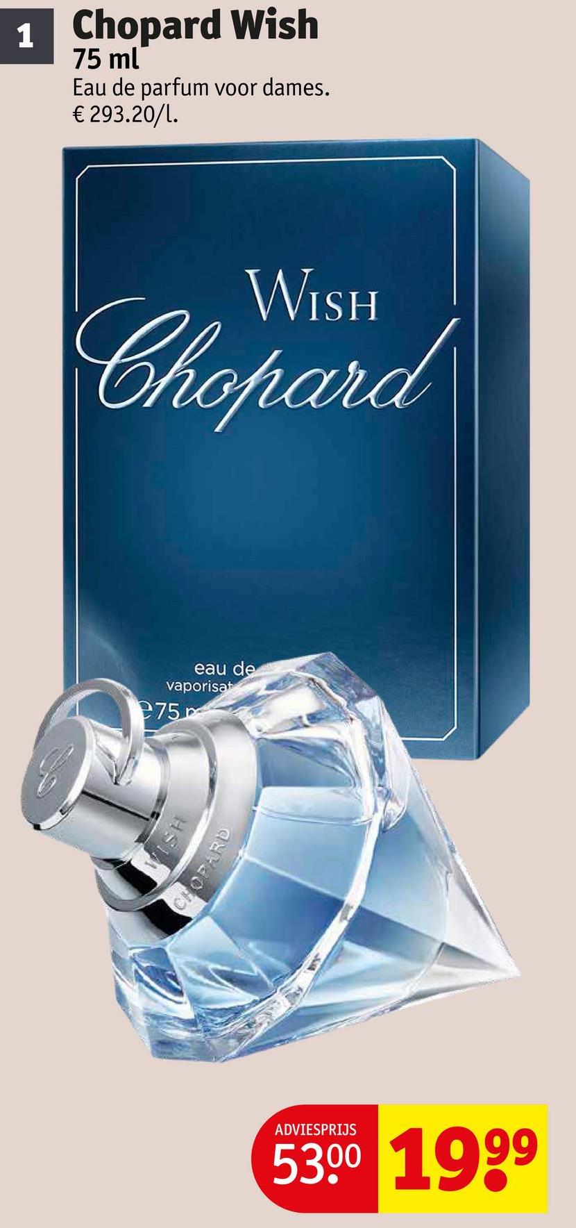1 Chopard Wish
75 ml
Eau de parfum voor dames.
€ 293.20/1.
WISH
Chopard
eau de
vaporisat
275
ISH
OPARD
ADVIESPRIJS
5300 1999