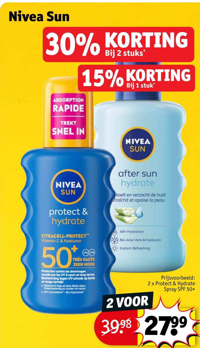 Nivea Sun
30% KORTING
ABSORPTION
RAPIDE
TREKT
SNEL IN
Bij 2 stuks*
15% KORTING
Bij 1 stuk*
NIVEA
SUN
NIVEA
SUN
protect &
hydrate
CITRACELL-PROTECT™
Vitamin C & Hyaluron
500
TRES HAUTE
ZEER HOOG
Protection contre les dommages
cousés par les UV à court et long terme
Bescherming tegen UV-schade op korte
en lange termijn
o Resistant & reou et sons nésidu bianc
Waterbestendig en zonder wit residu
hydration 48Hi
after sun
hydrate
koelt en verzacht de huid
fraîchit et apaise la peau
48h Hydration
Bio-Aloe Vera & Hyaluron
Instant Refreshing
2 VOOR
Prijsvoorbeeld:
2 x Protect & Hydrate
Spray SPF 50+
39.98 2799
