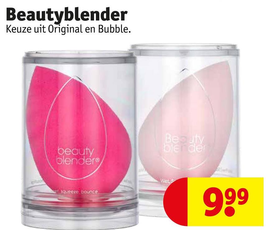 Beautyblender
Keuze uit Original en Bubble.
beauty
blenders
Beauty
blender
squeeze bounce
Wet
999