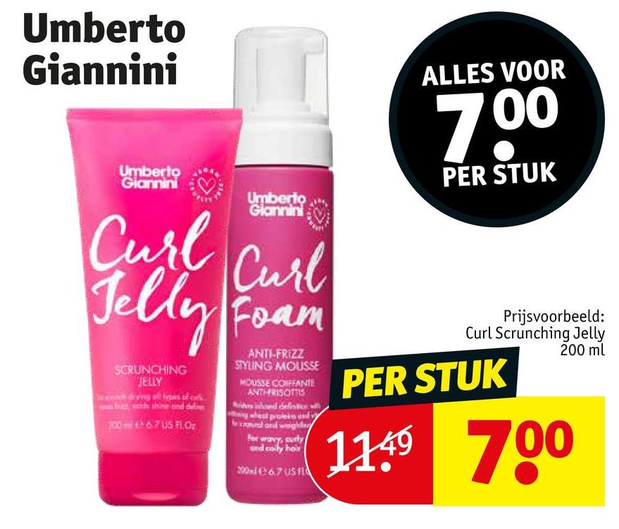 Umberto
Giannini
ALLES VOOR
70⁰
3.
PER STUK
Umberto
Giannini
Umberto
Giannini
Curl
Curl
Jelly Foam
SCRUNCHING
JELLY
ying all types of crk
And shine and dele
70067 US FLOr
ANTI-FRIZZ
STYLING MOUSSE
MOUSSE COIFFANTE
ANTH-FRISOTTIS
hoed deletion w
For wavy, curly
sed coily hair
2001 67 US f
Prijsvoorbeeld:
Curl Scrunching Jelly
PER STUK
200 ml
11.49 700
