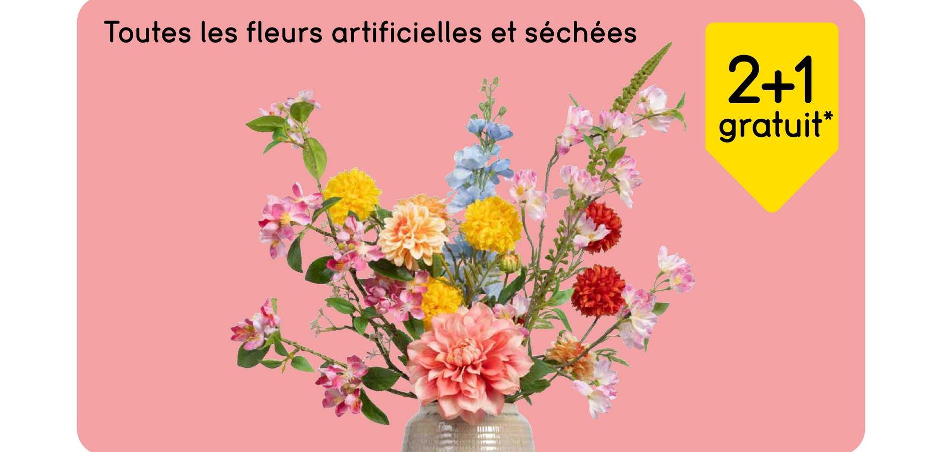 Toutes les fleurs artificielles et séchées
2+1
gratuit*