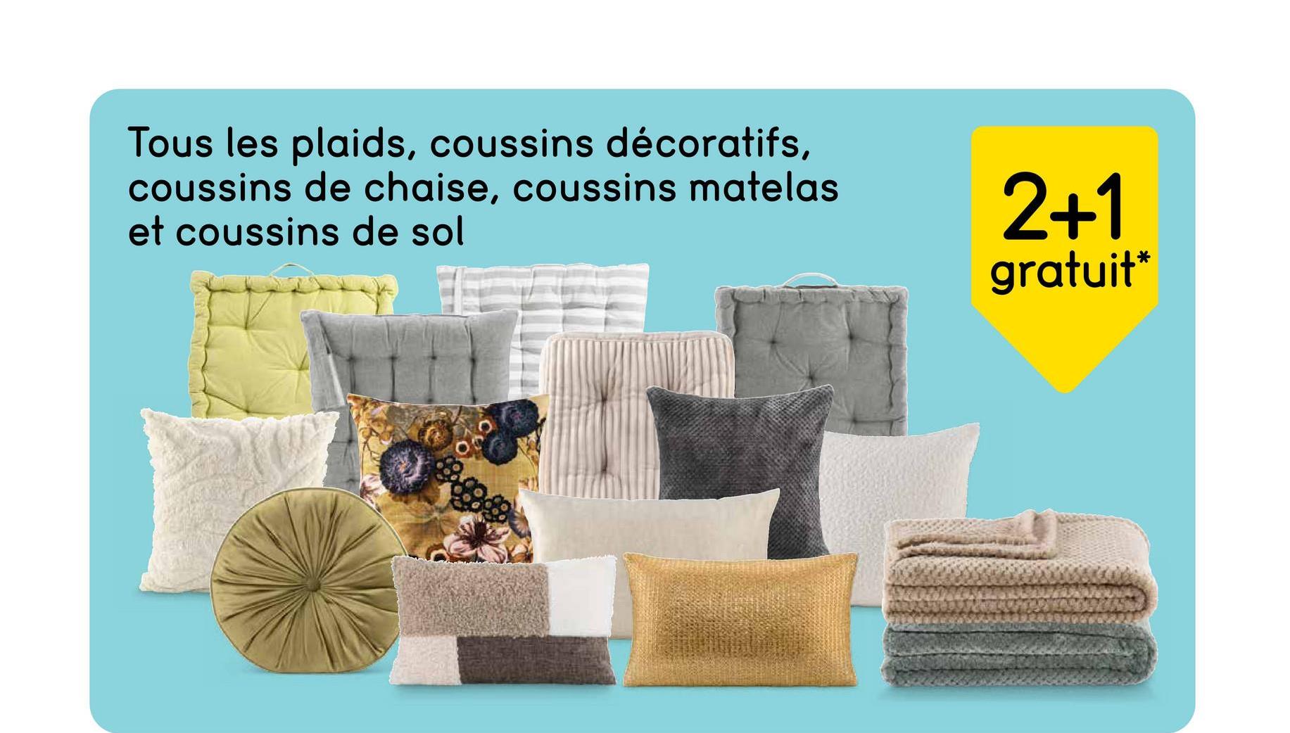 Tous les plaids, coussins décoratifs,
coussins de chaise, coussins matelas
et coussins de sol
2+1
gratuit*