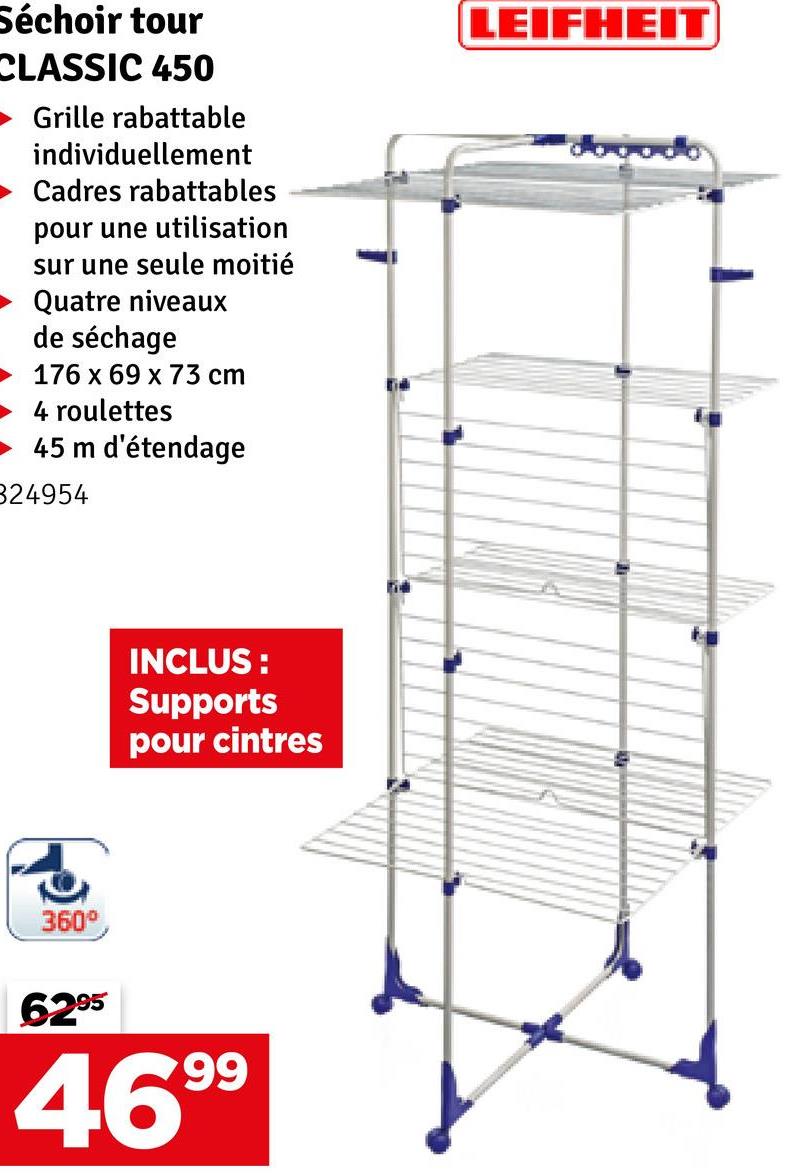 Séchoir tour
CLASSIC 450
Grille rabattable
individuellement
Cadres rabattables
pour une utilisation
sur une seule moitié
Quatre niveaux
de séchage
176 x 69 x 73 cm
4 roulettes
45 m d'étendage
824954
LEIFHEIT
dododo
360°
INCLUS:
Supports
pour cintres
6295
4699