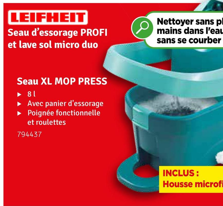 LEIFHEIT
Seau d'essorage PROFI
et lave sol micro duo
Nettoyer sans pl
mains dans l'eau
sans se courber
Seau XL MOP PRESS
81
Avec panier d'essorage
Poignée fonctionnelle
et roulettes
794437
INCLUS:
Housse microfi