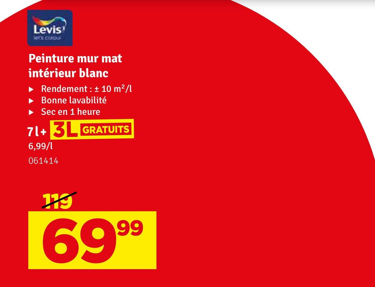 Levis
let's colour
Peinture mur mat
intérieur blanc
► Rendement : ± 10 m²/l
Bonne lavabilité
► Sec en 1 heure
71+ 3L GRATUITS
6,99/1
061414
119
6999