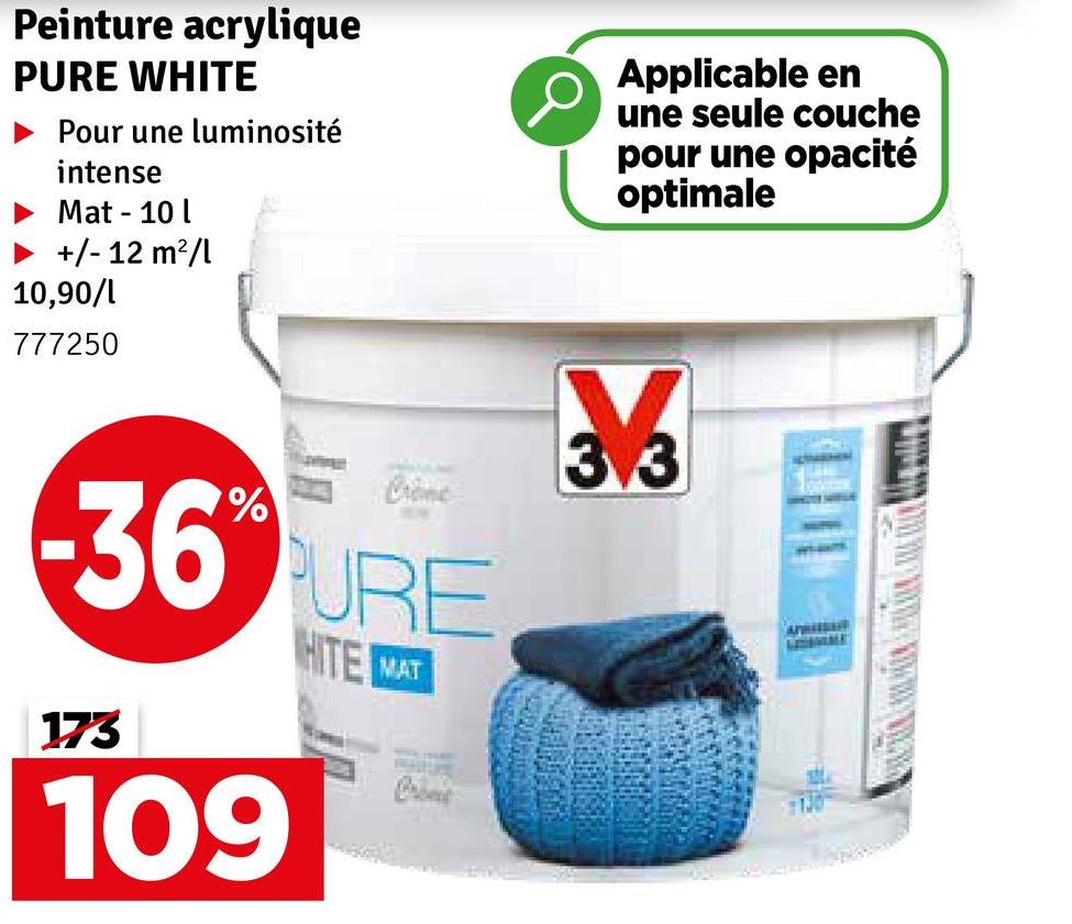 Peinture acrylique
PURE WHITE
Pour une luminosité
intense
Mat - 10 l
+/- 12 m²/l
10,90/l
777250
Applicable en
une seule couche
pour une opacité
optimale
36 URE
173
109
HITE MAT
3.3
