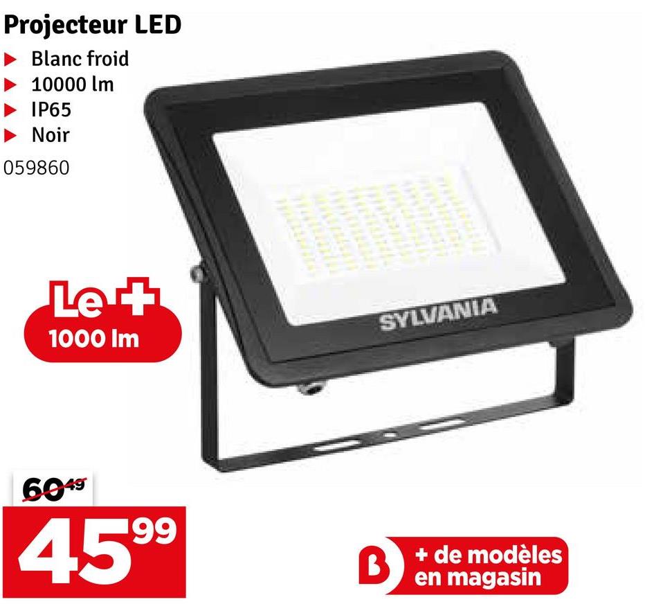 Projecteur LED
Blanc froid
10000 lm
IP65
Noir
059860
Le +
1000 Im
6049
199
SYLVANIA
B
+ de modèles
en magasin