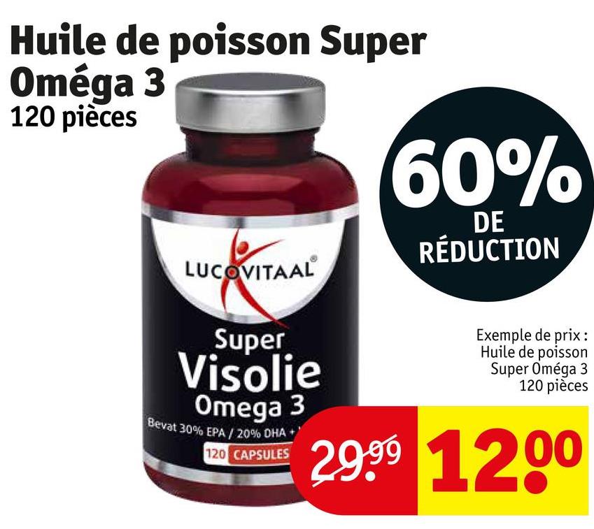 Huile de poisson Super
Oméga 3
120 pièces
60%
DE
RÉDUCTION
LUCOVITAAL
Super
Visolie
Omega 3
Bevat 30% EPA / 20% DHA
120 CAPSULES
Exemple de prix:
Huile de poisson
Super Oméga 3
120 pièces
29.99 1200