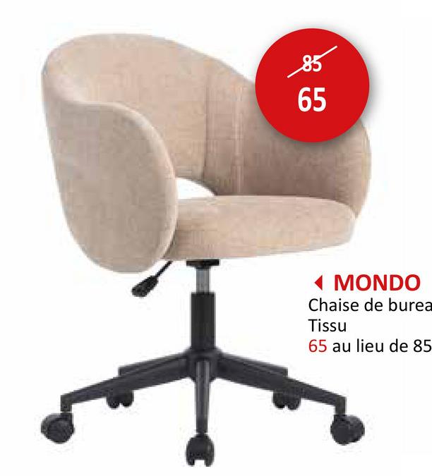 85
65
55
MONDO
Chaise de burea
Tissu
65 au lieu de 85