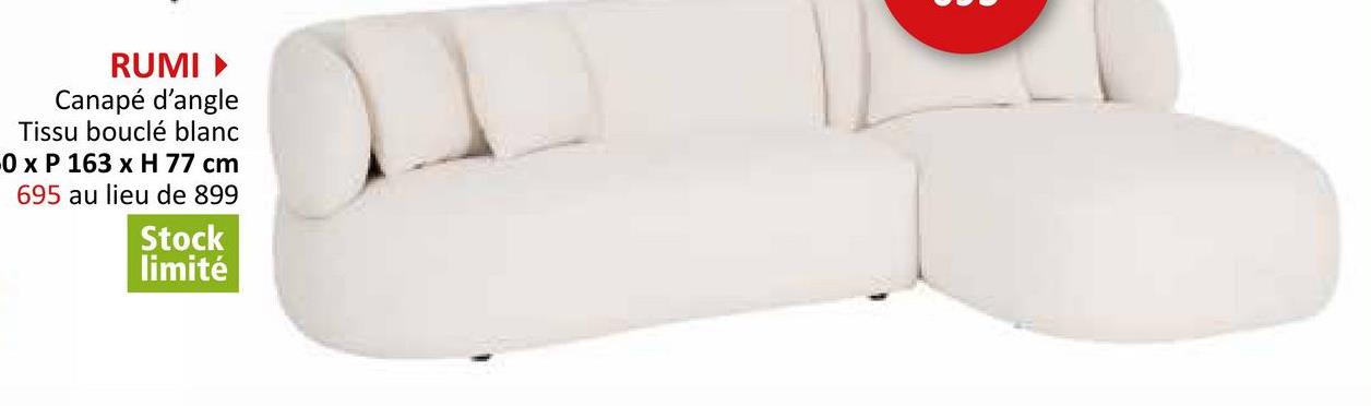 RUMI▸
Canapé d'angle
Tissu bouclé blanc
-0 x P 163 x H 77 cm
695 au lieu de 899
Stock
limité