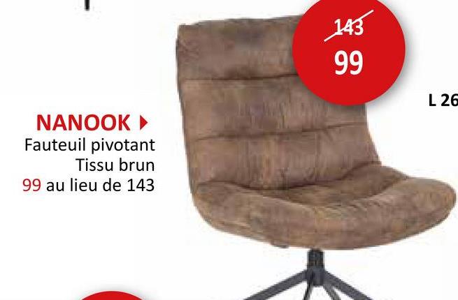NANOOK ►
Fauteuil pivotant
Tissu brun
99 au lieu de 143
143
99
99
L 26