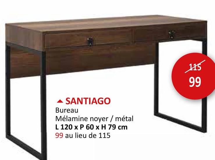 ▲ SANTIAGO
Bureau
Mélamine noyer / métal
L 120 x P 60 x H 79 cm
99 au lieu de 115
115
99