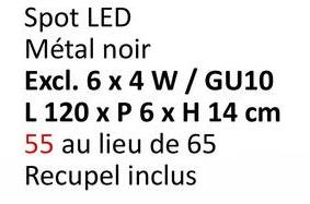 Spot LED
Métal noir
Excl. 6 x 4 W/ GU10
L 120 x P 6 x H 14 cm
55 au lieu de 65
Recupel inclus