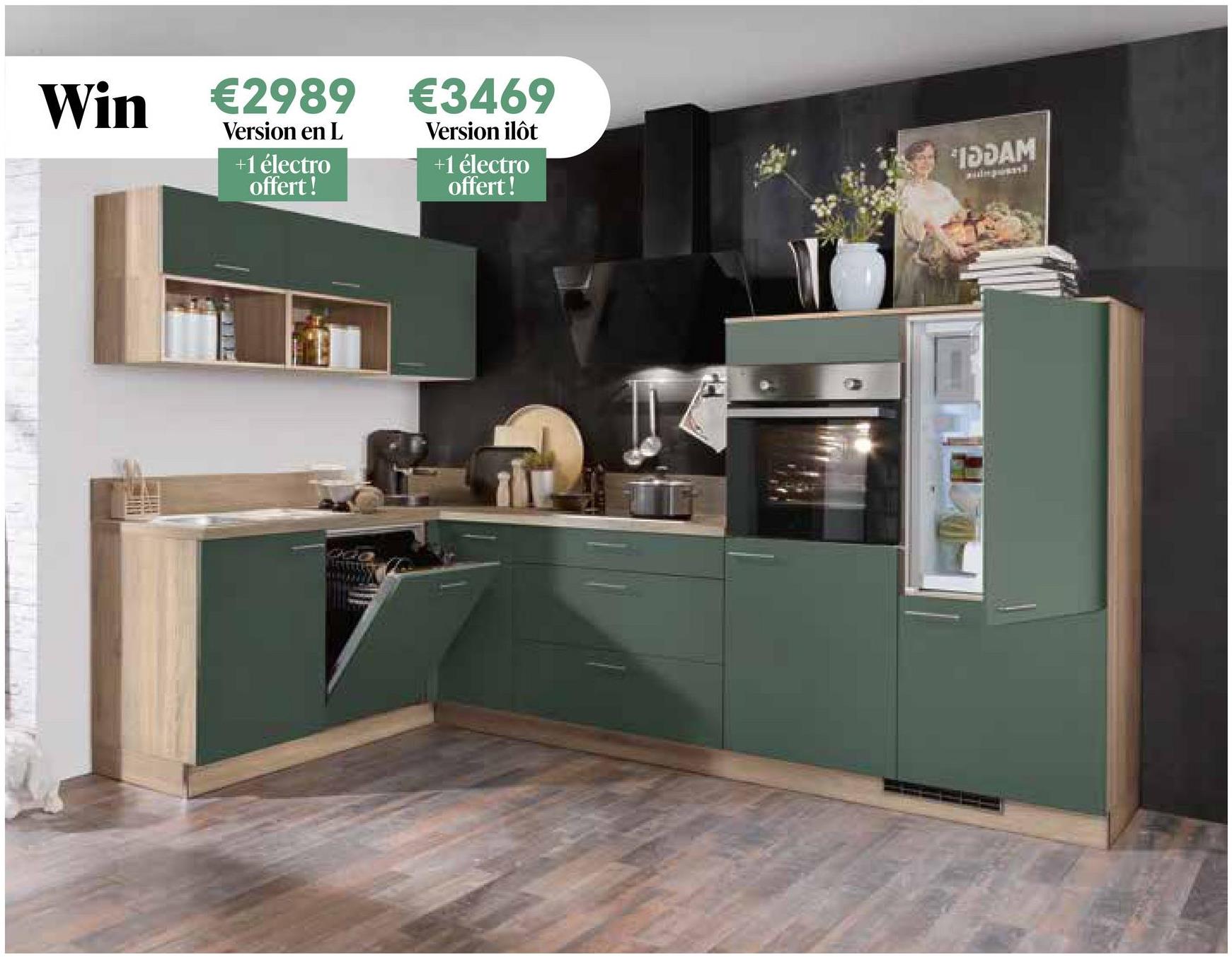 Win
€2989
Version en L
+1 électro
offert!
€3469
Version ilôt
+1 électro
offert!
IDDAM