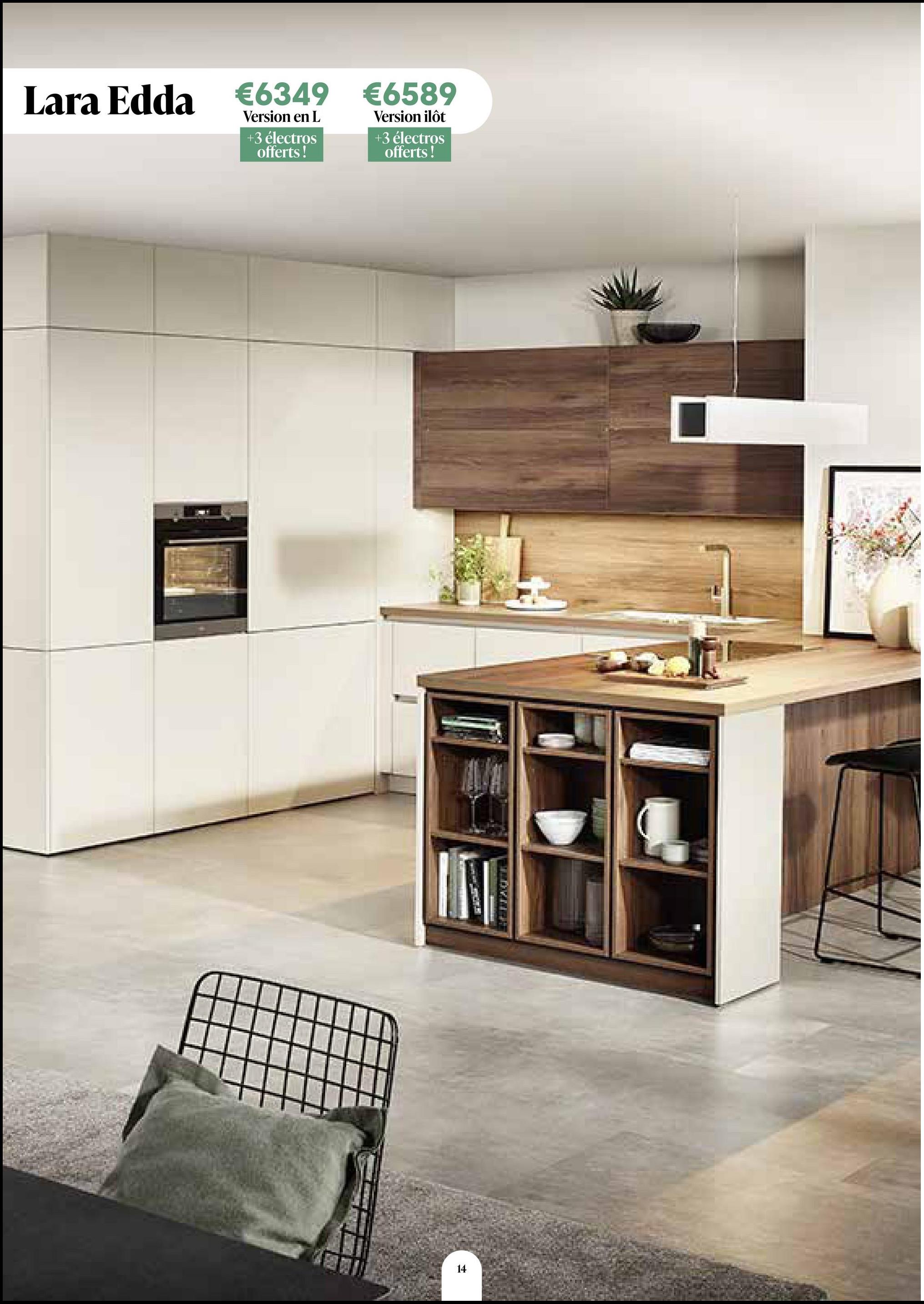 Lara Edda €6349
Version en L
+3 électros
offerts!
€6589
Version ilôt
+3 électros
offerts!
14