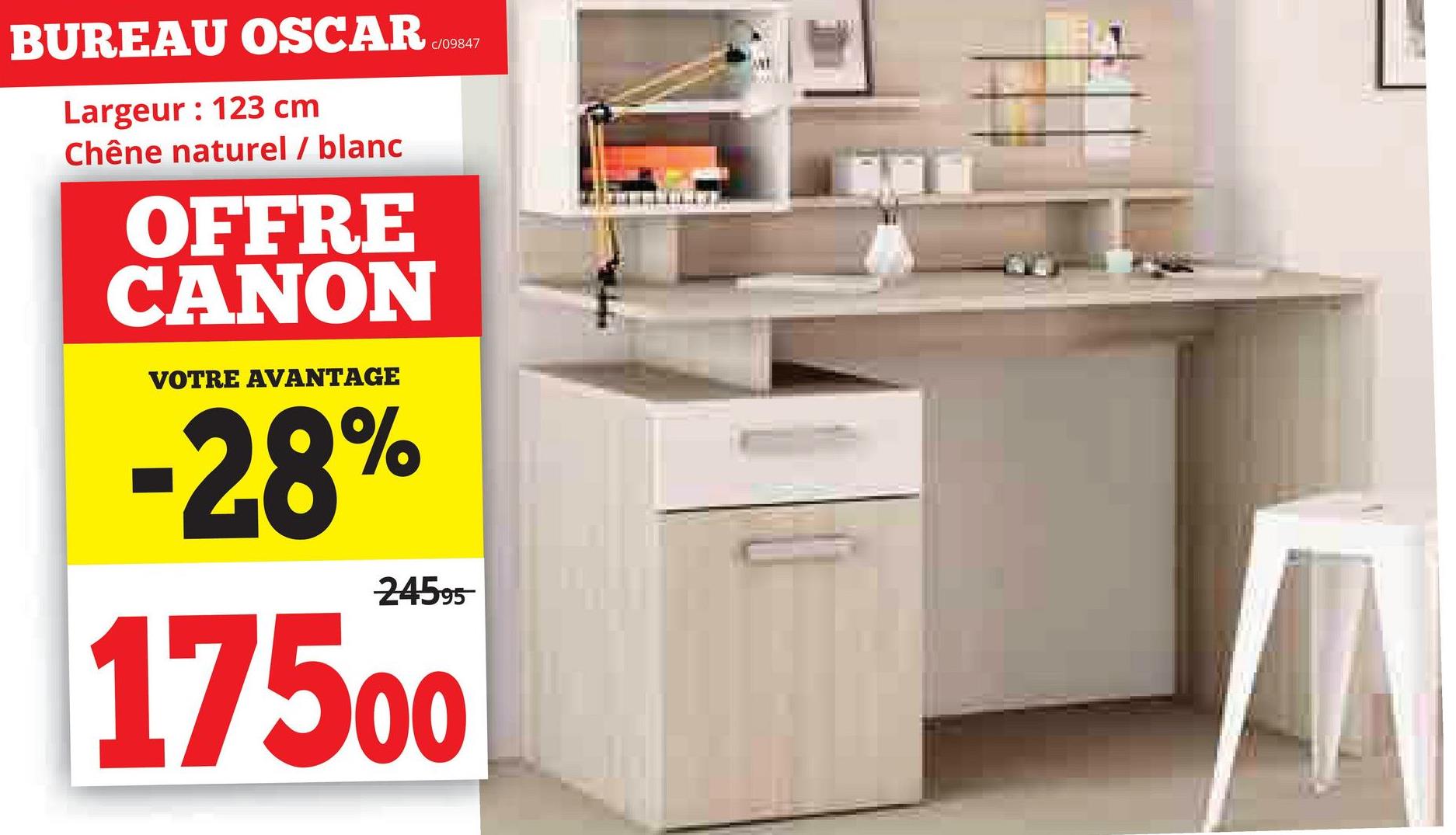 BUREAU OSCAR
Largeur: 123 cm
Chêne naturel / blanc
OFFRE
CANON
VOTRE AVANTAGE
-28%
c/09847
24595
17500