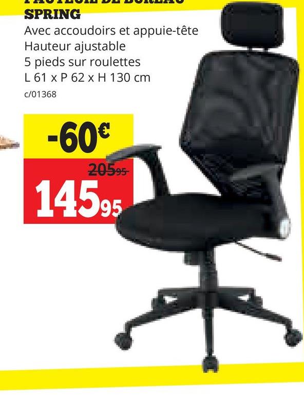 SPRING
Avec accoudoirs et appuie-tête
Hauteur ajustable
5 pieds sur roulettes
L 61 x P 62 x H 130 cm
c/01368
-60€
20595
14595