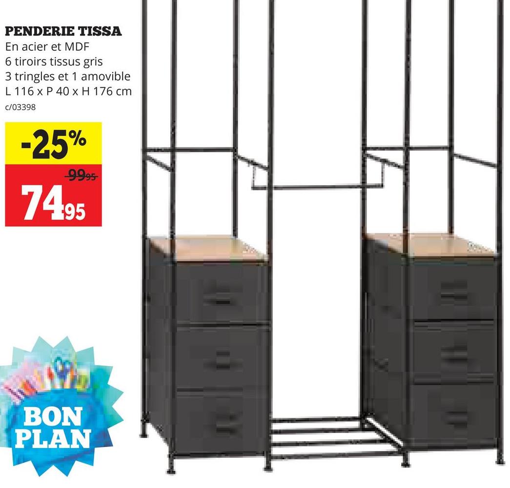 PENDERIE TISSA
En acier et MDF
6 tiroirs tissus gris
3 tringles et 1 amovible
L 116 x P 40 x H 176 cm
c/03398
-25%
9995-
74.95
BON
PLAN