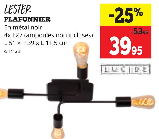 LESTER
PLAFONNIER
En métal noir
4x E27 (ampoules non incluses)
L 51 x P 39 x L 11,5 cm
c/14122
-25%
-5395-
3995
UCIDE