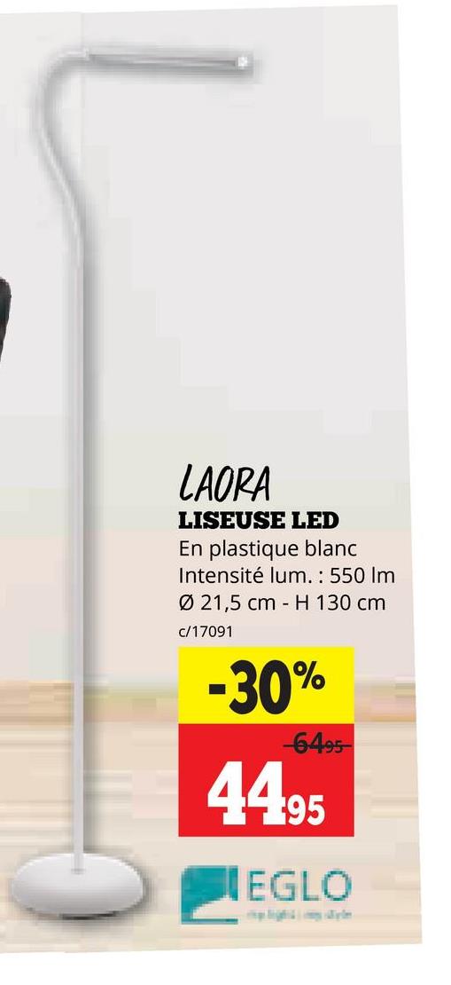 LAORA
LISEUSE LED
En plastique blanc
Intensité lum.: 550 Im
Ø 21,5 cm H 130 cm
c/17091
-30%
-6495
44.95
EGLO