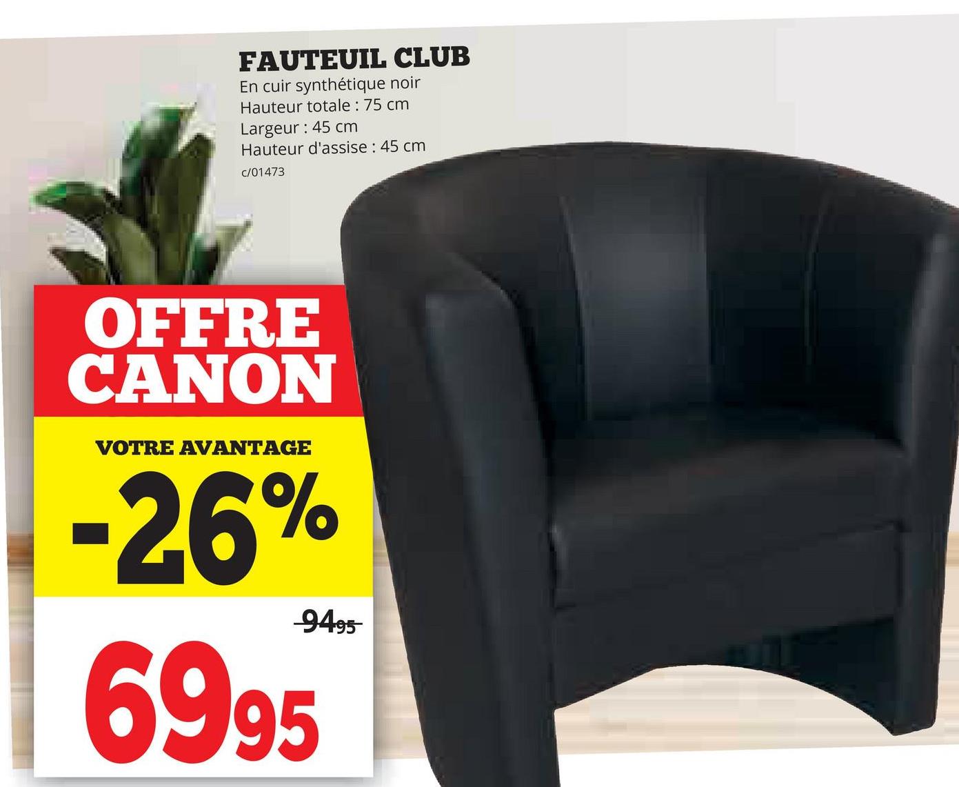 FAUTEUIL CLUB
En cuir synthétique noir
Hauteur totale: 75 cm
Largeur: 45 cm
Hauteur d'assise: 45 cm
c/01473
OFFRE
CANON
VOTRE AVANTAGE
-26%
6995
9495