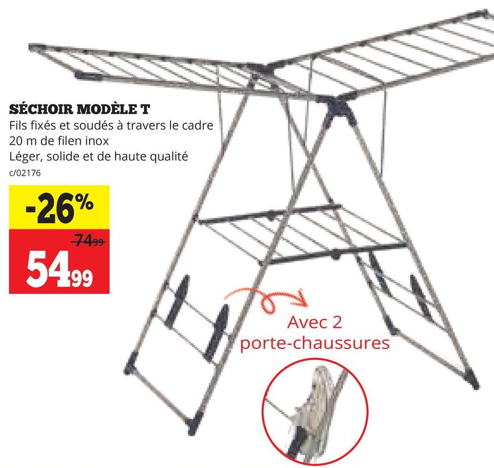 SÉCHOIR MODÈLE T
Fils fixés et soudés à travers le cadre
20 m de filen inox
Léger, solide et de haute qualité
c/02176
-26%
7499
54.99
Avec 2
porte-chaussures