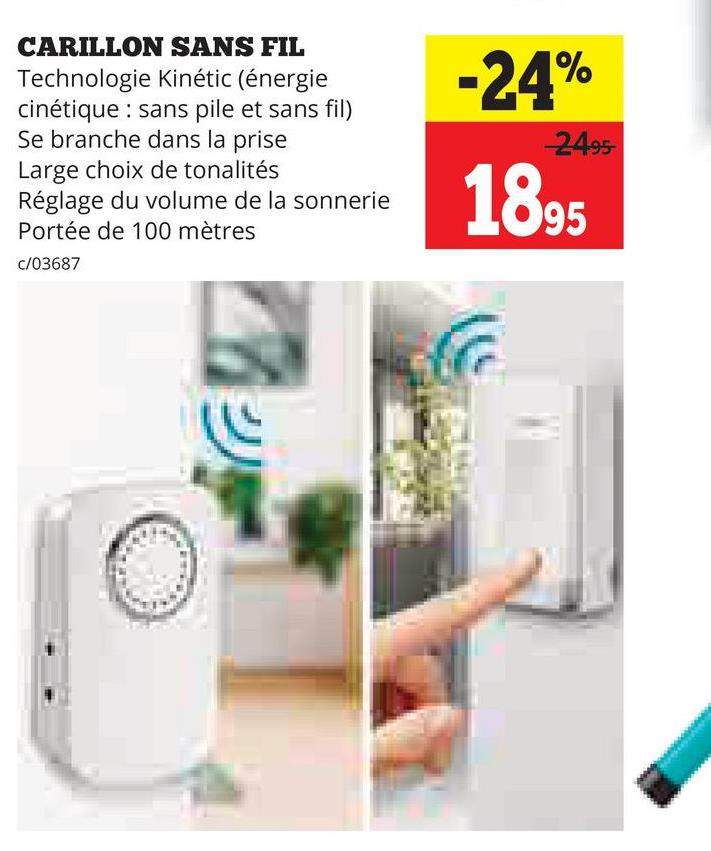 CARILLON SANS FIL
Technologie Kinétic (énergie
cinétique: sans pile et sans fil)
Se branche dans la prise
Large choix de tonalités
Réglage du volume de la sonnerie
Portée de 100 mètres
-24%
-2495-
1895
c/03687