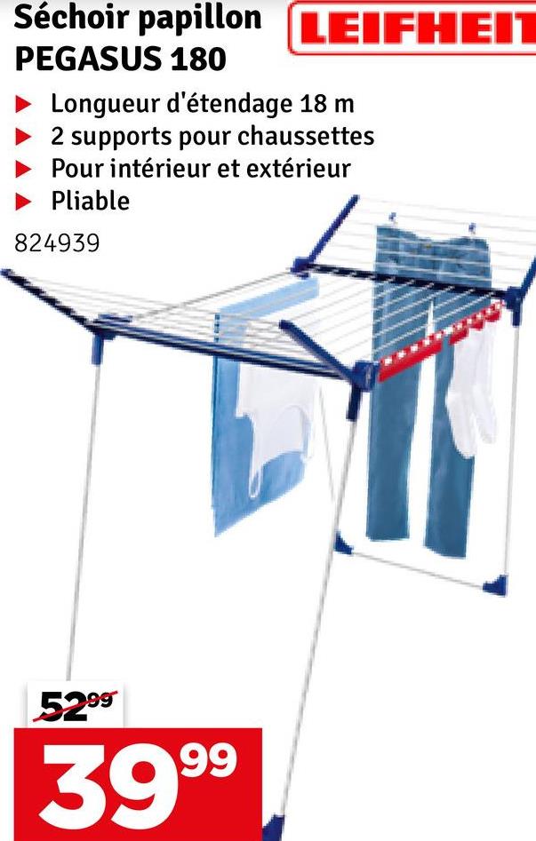 Séchoir papillon LEIFHEIT
PEGASUS 180
Longueur d'étendage 18 m
2 supports pour chaussettes
Pour intérieur et extérieur
► Pliable
824939
5299
39 99
