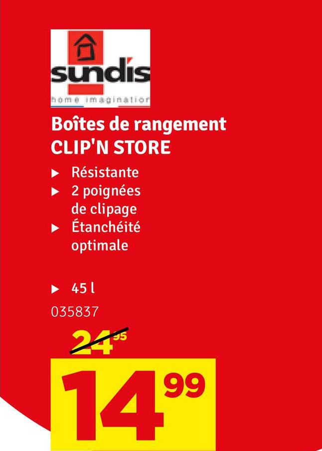 A
sundis
home imagination
Boîtes de rangement
CLIP'N STORE
Résistante
2 poignées
de clipage
Étanchéité
optimale
►451
035837
2495
14.99