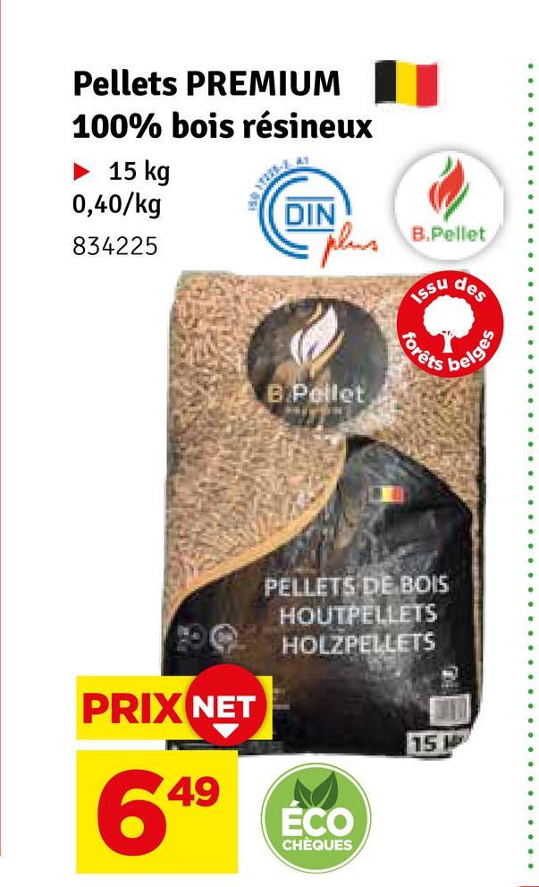 Pellets PREMIUM
100% bois résineux
15 kg
0,40/kg
834225
3.1
DIN
B.Pellet
B.Pellet
Issu
Forêts
PRIX NET
649
PELLETS DE BOIS
HOUTPELLETS
HOLZPELLETS
ÉCO
CHÈQUES
15
des
belges