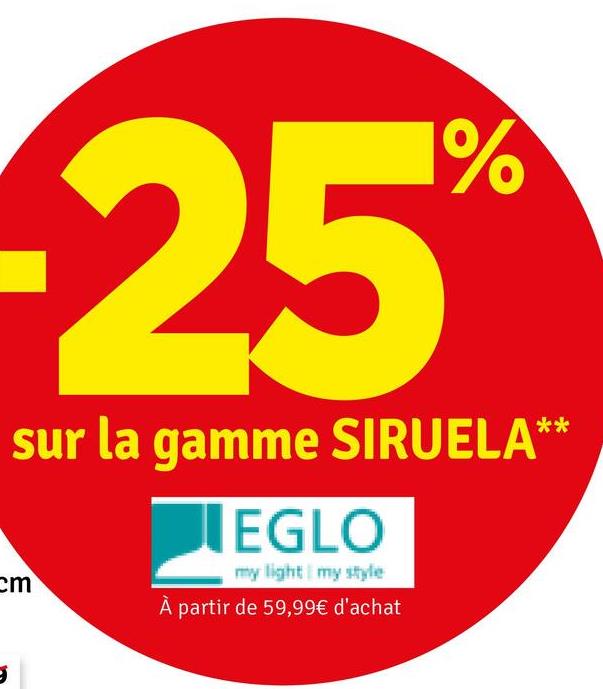 cm
25
1%
sur la gamme SIRUELA*
EGLO
my light my style
À partir de 59,99€ d'achat
**
