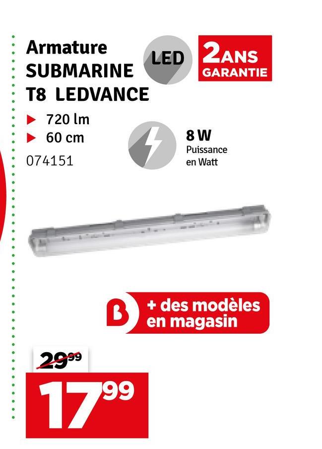Armature
SUBMARINE
T8 LEDVANCE
720 lm
‣ 60 cm
074151
LED 2ANS
GARANTIE
8 W
Puissance
en Watt
2999
B
1799
+ des modèles
en magasin