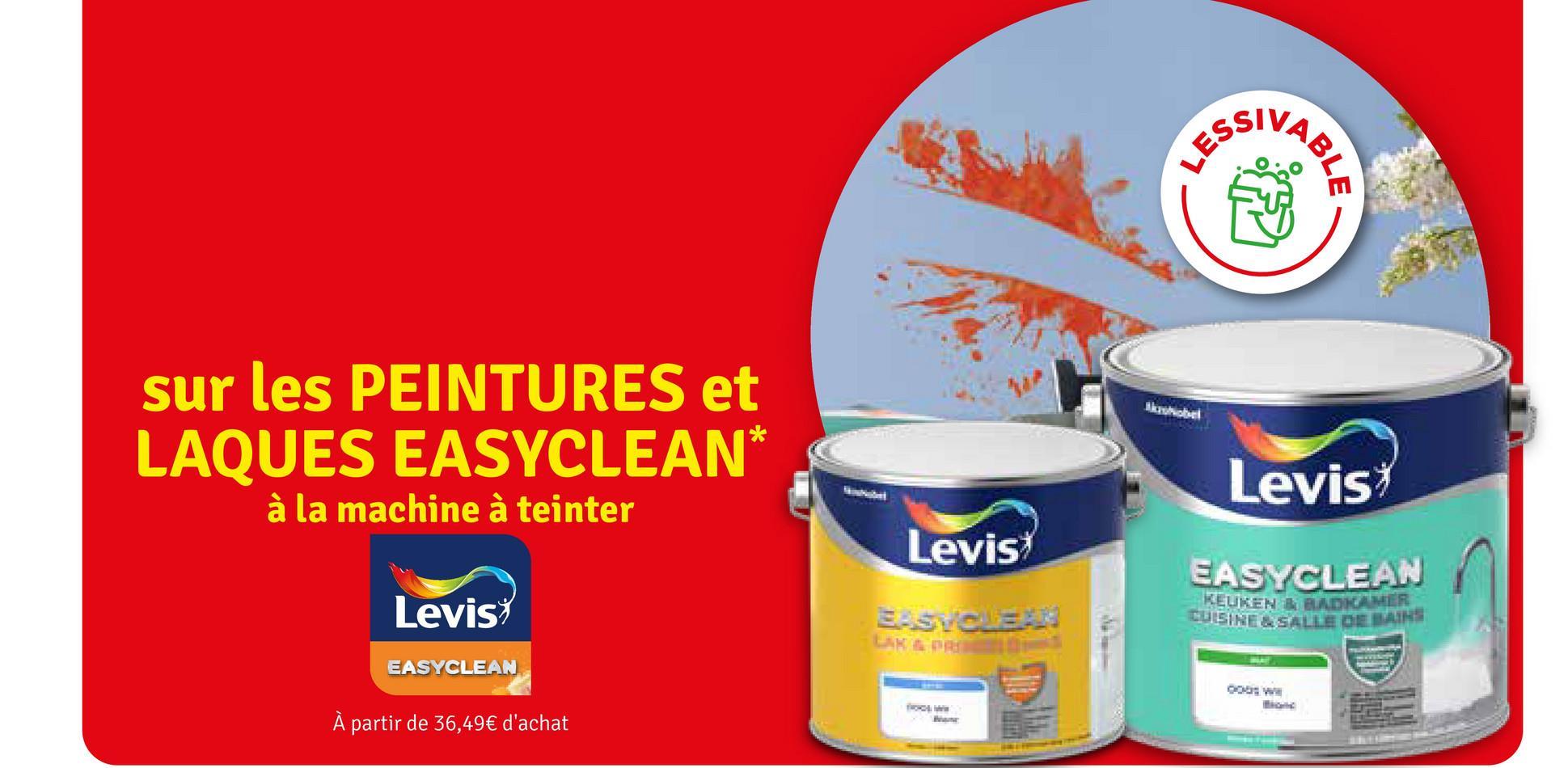 sur les PEINTURES et
LAQUES EASYCLEAN*
à la machine à teinter
Levis
EASYCLEAN
À partir de 36,49€ d'achat
Levis
EASYCLEAR
LAK & PRE
Akrohobel
Levis*
EASYCLEAN
KEUKEN & BADKAMER
CUISINE&SALLE DE BAINS
an
COD: WE