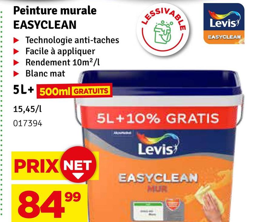 Peinture murale
EASYCLEAN
Technologie anti-taches
Facile à appliquer
Rendement 10m²/l
Blanc mat
5L+ 500ml GRATUITS
15,45/l
017394
PRIX NET
Levis
EASYCLEAN
5L+10% GRATIS
Levis
EASYCLEAN
MUR
84.99